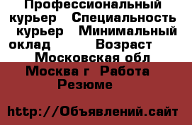 Профессиональный курьер › Специальность ­ курьер › Минимальный оклад ­ 300 › Возраст ­ 21 - Московская обл., Москва г. Работа » Резюме   